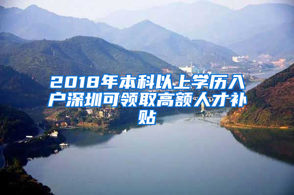 2018年本科以上学历入户深圳可领取高额人才补贴